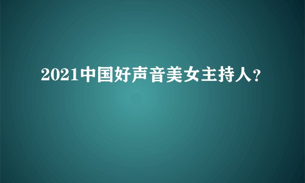 2021中国好声音美女主持人？