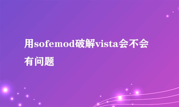 用sofemod破解vista会不会有问题