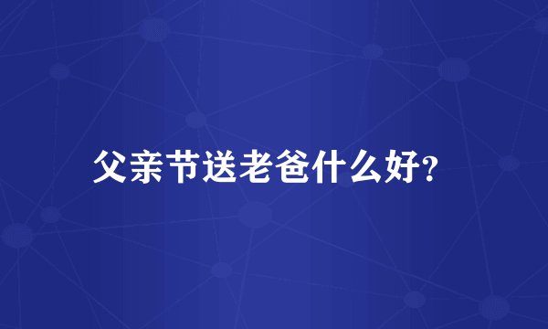 父亲节送老爸什么好？