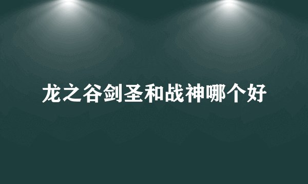 龙之谷剑圣和战神哪个好