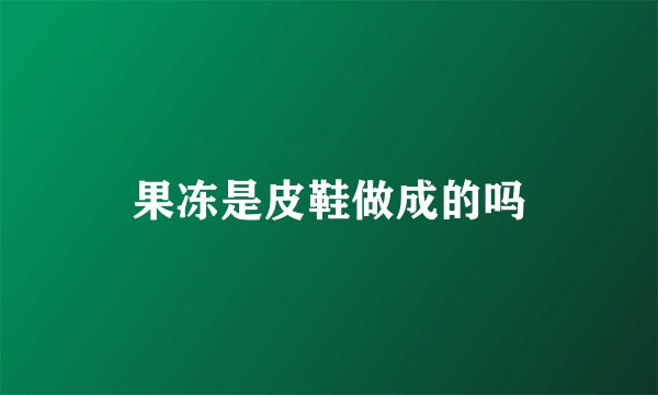 果冻是皮鞋做成的吗