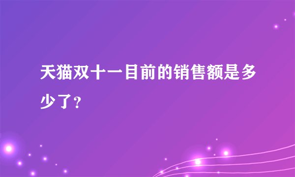 天猫双十一目前的销售额是多少了？
