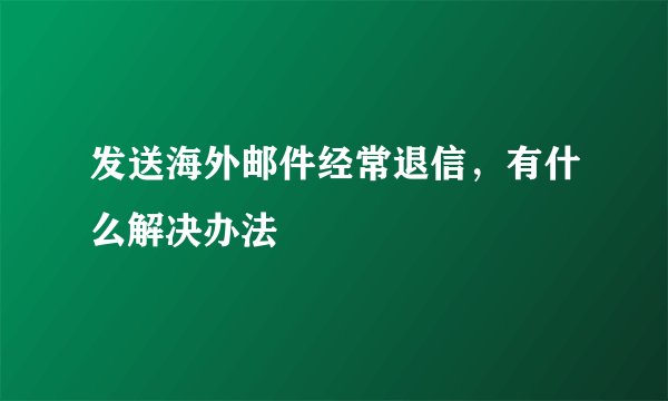 发送海外邮件经常退信,有什么解决办法