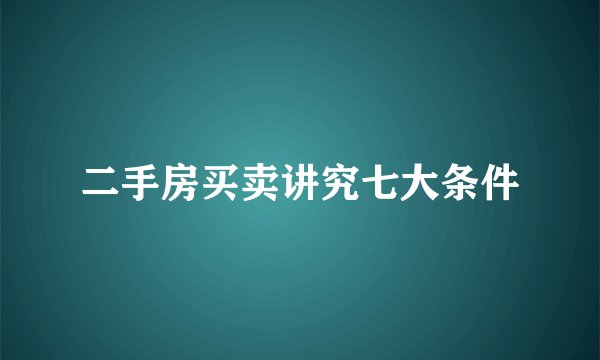 二手房买卖讲究七大条件