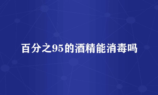 百分之95的酒精能消毒吗