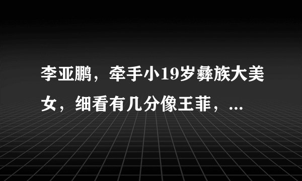 李亚鹏，牵手小19岁彝族大美女，细看有几分像王菲，气质高冷
