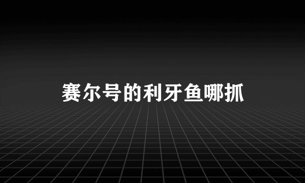 赛尔号的利牙鱼哪抓