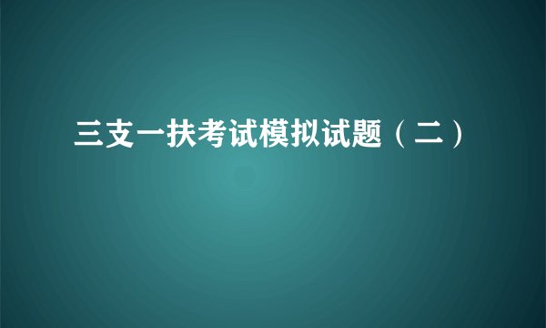 三支一扶考试模拟试题(二)