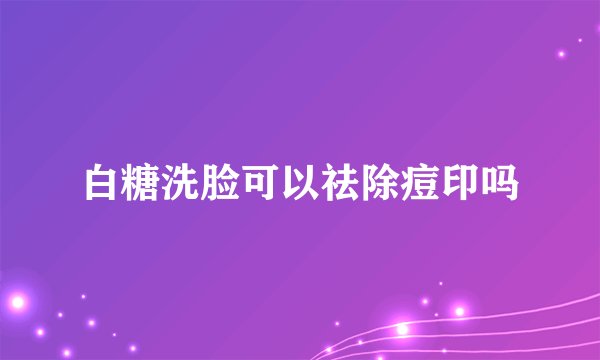 白糖洗脸可以祛除痘印吗