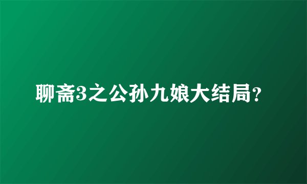 聊斋3之公孙九娘大结局？