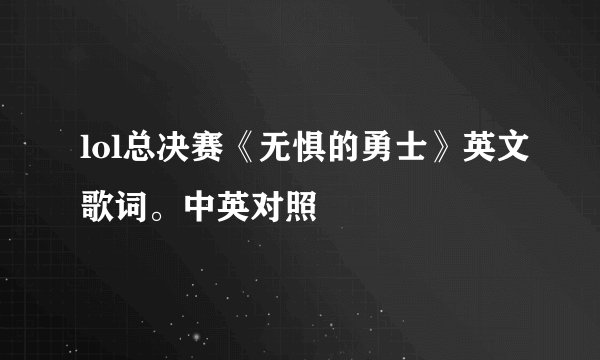 lol总决赛《无惧的勇士》英文歌词。中英对照