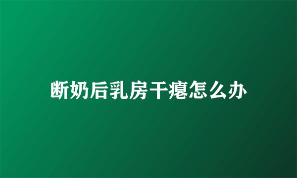 断奶后乳房干瘪怎么办