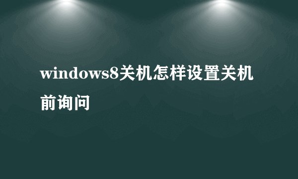 windows8关机怎样设置关机前询问