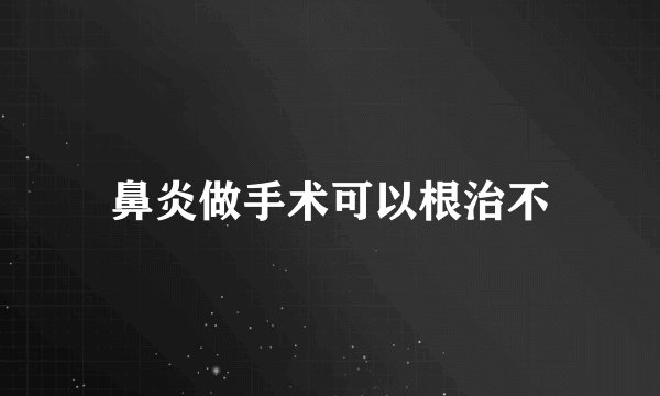 鼻炎做手术可以根治不
