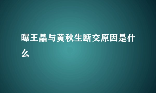 曝王晶与黄秋生断交原因是什么