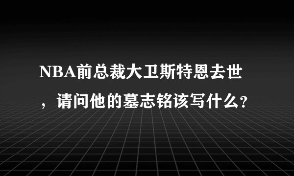 NBA前总裁大卫斯特恩去世，请问他的墓志铭该写什么？