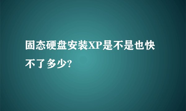 固态硬盘安装XP是不是也快不了多少?