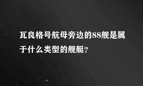 瓦良格号航母旁边的88舰是属于什么类型的舰艇？