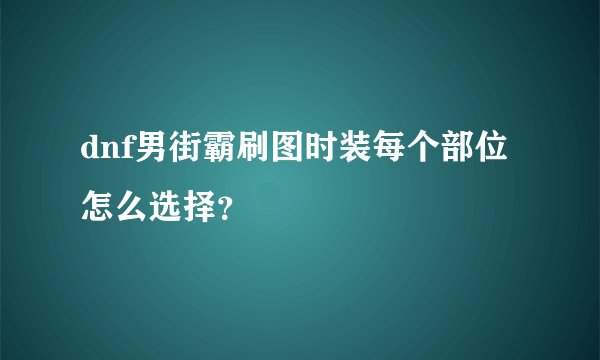 dnf男街霸刷图时装每个部位怎么选择？