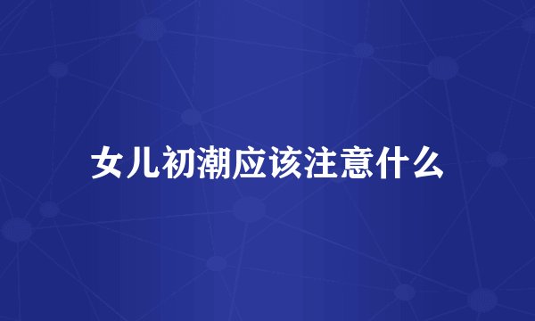 女儿初潮应该注意什么