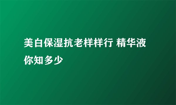 美白保湿抗老样样行 精华液你知多少