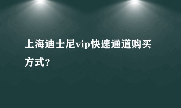 上海迪士尼vip快速通道购买方式？