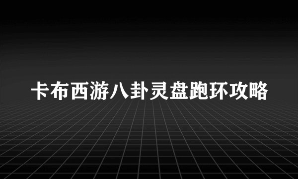 卡布西游八卦灵盘跑环攻略