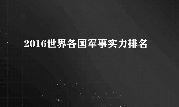 2016世界各国军事实力排名
