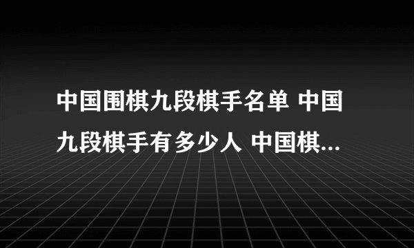 中国围棋九段棋手名单 中国九段棋手有多少人 中国棋坛56位九段棋手名单
