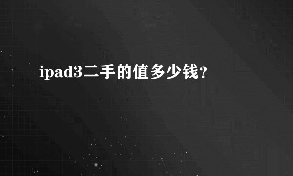 ipad3二手的值多少钱？