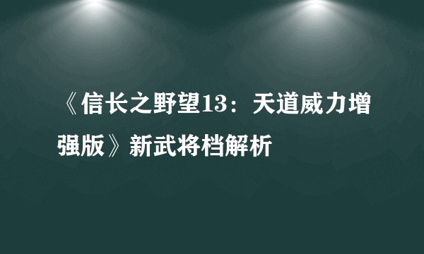 《信长之野望13:天道威力增强版》新武将档解析