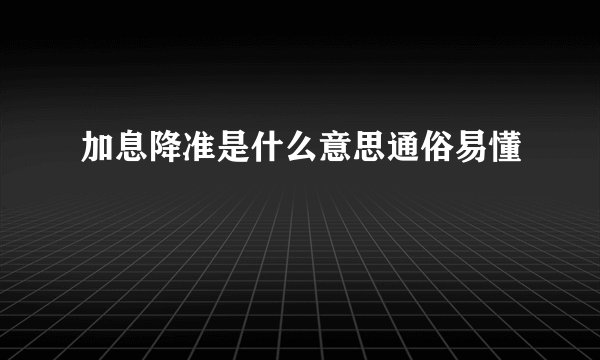 加息降准是什么意思通俗易懂