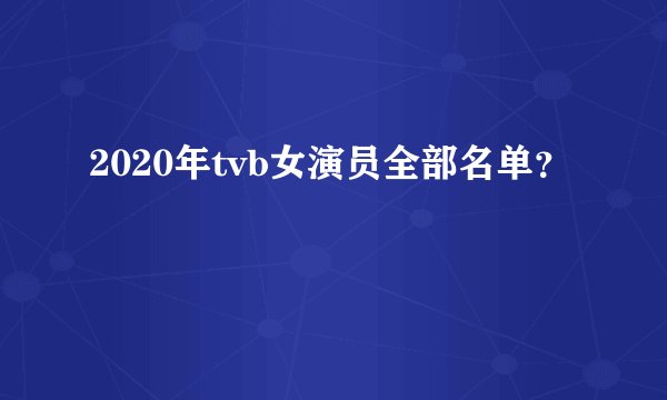 2020年tvb女演员全部名单？