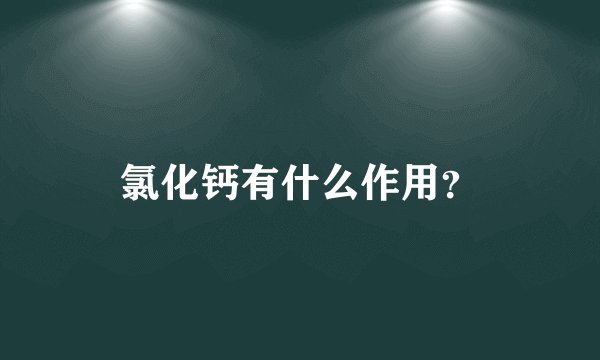 氯化钙有什么作用？