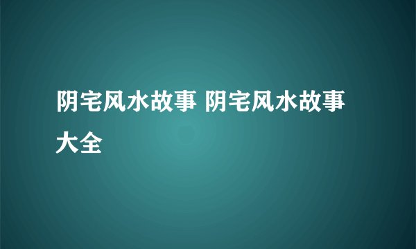 阴宅风水故事 阴宅风水故事大全