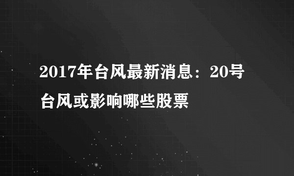 2017年台风最新消息：20号台风或影响哪些股票