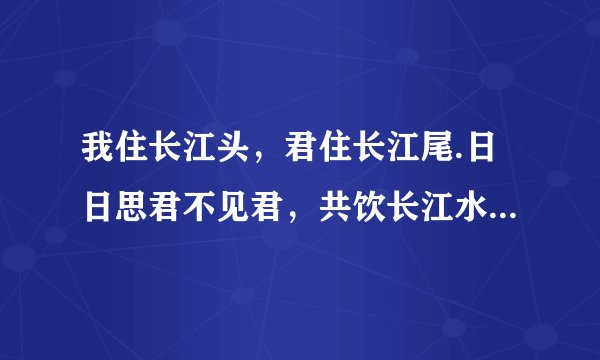 我住长江头,君住长江尾.日日思君不见君,共饮长江水.此水几时休,此恨何时已