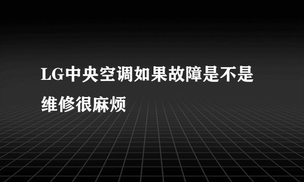 LG中央空调如果故障是不是维修很麻烦
