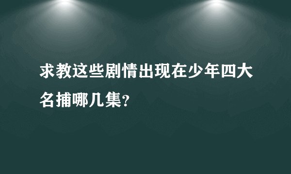 求教这些剧情出现在少年四大名捕哪几集？