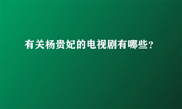 有关杨贵妃的电视剧有哪些？