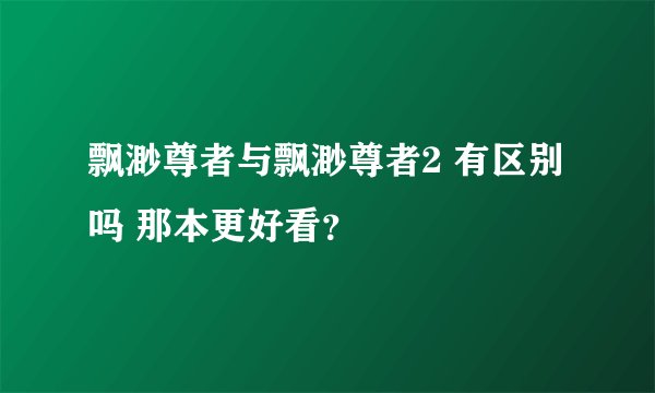 飘渺尊者与飘渺尊者2 有区别吗 那本更好看？