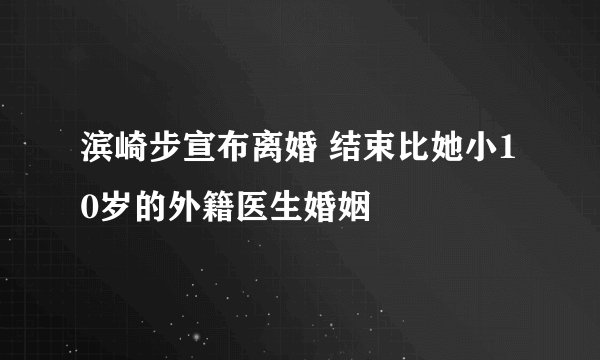 滨崎步宣布离婚 结束比她小10岁的外籍医生婚姻