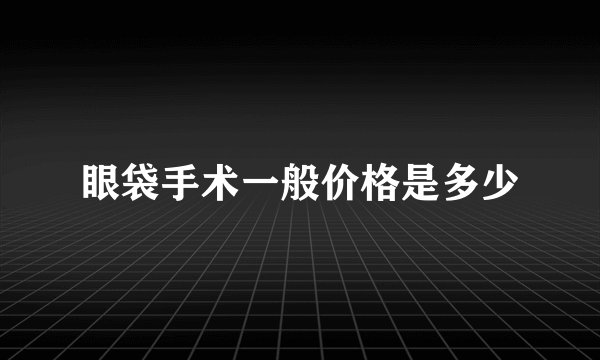 眼袋手术一般价格是多少