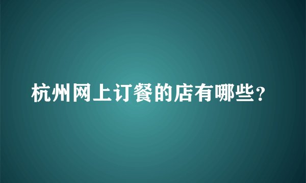 杭州网上订餐的店有哪些？