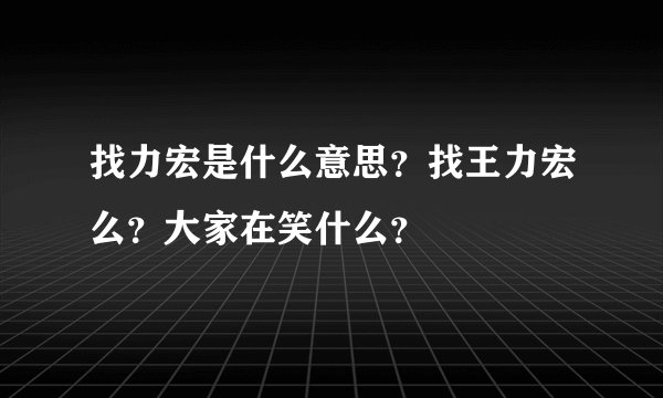 找力宏是什么意思?找王力宏么?大家在笑什么?