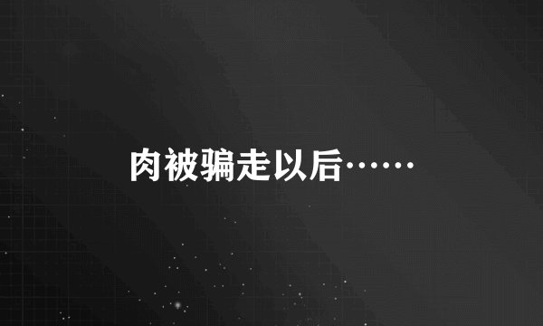 肉被骗走以后……