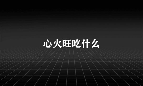 心火旺吃什么