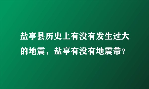 盐亭县历史上有没有发生过大的地震，盐亭有没有地震带？