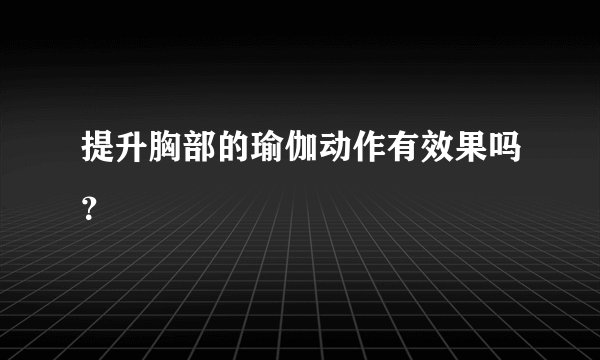 提升胸部的瑜伽动作有效果吗？