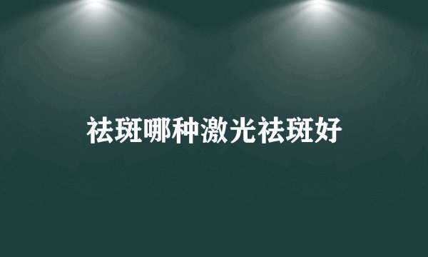 祛斑哪种激光祛斑好